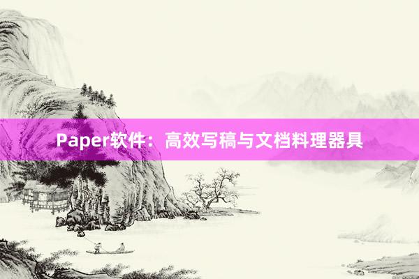 Paper软件:高效写稿与文档料理器具