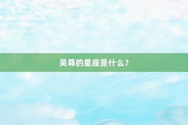 吴尊的星座是什么？