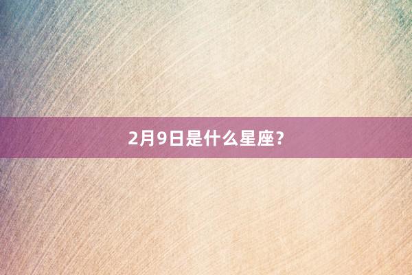 2月9日是什么星座?