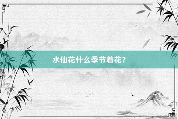 水仙花什么季节着花?