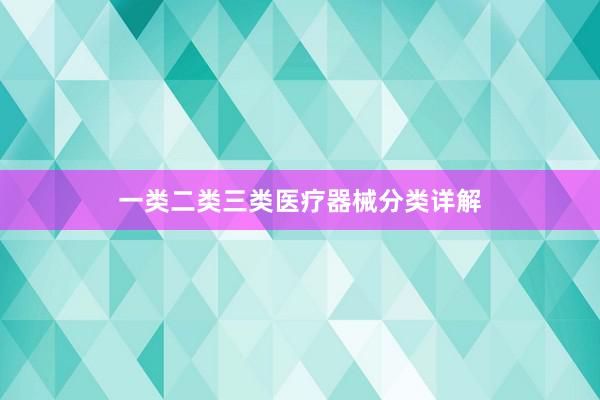 一类二类三类医疗器械分类详解